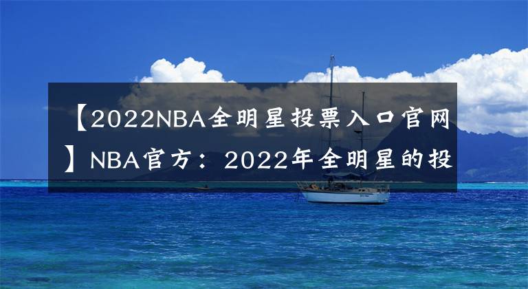 【2022NBA全明星投票入口官网】NBA官方：2022年全明星的投票已经从12月26日0点开始