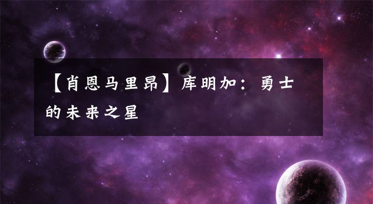 【肖恩马里昂】库明加：勇士的未来之星