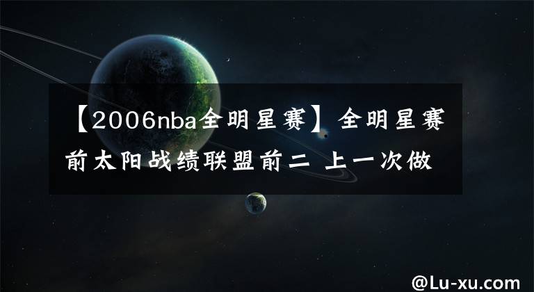 【2006nba全明星赛】全明星赛前太阳战绩联盟前二 上一次做到还是2006-07赛季