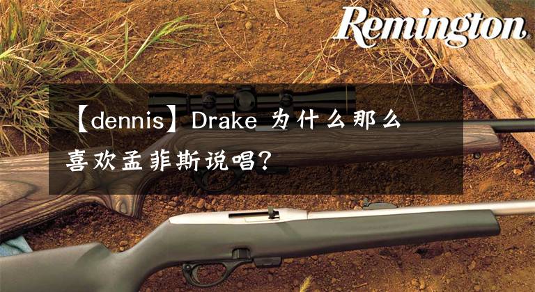 【dennis】Drake 为什么那么喜欢孟菲斯说唱？
