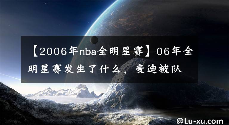 【2006年nba全明星赛】06年全明星赛发生了什么，麦迪被队友一直喂球，为何得不到MVP？