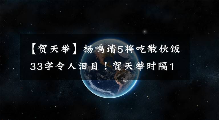 【贺天举】杨鸣请5将吃散伙饭 33字令人泪目！贺天举时隔1年现身 廉明遭打脸