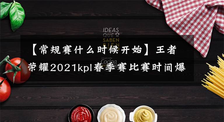 【常规赛什么时候开始】王者荣耀2021kpl春季赛比赛时间爆料，kpl春季赛什么时候开始？