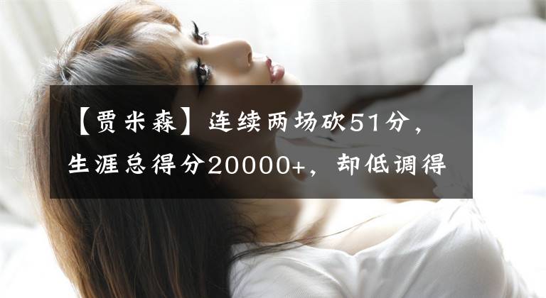 【贾米森】连续两场砍51分，生涯总得分20000+，却低调得没人认识