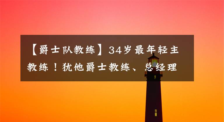 【爵士队教练】34岁最年轻主教练！犹他爵士教练、总经理齐上任