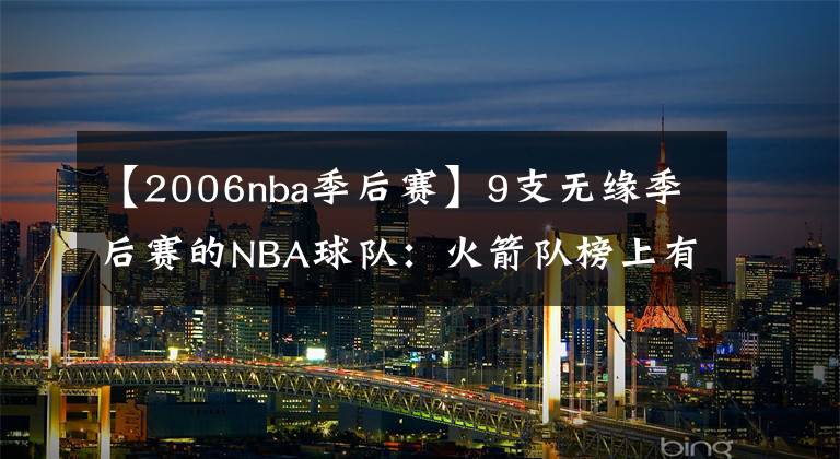 【2006nba季后赛】9支无缘季后赛的NBA球队：火箭队榜上有名，国王队16年只打常规赛