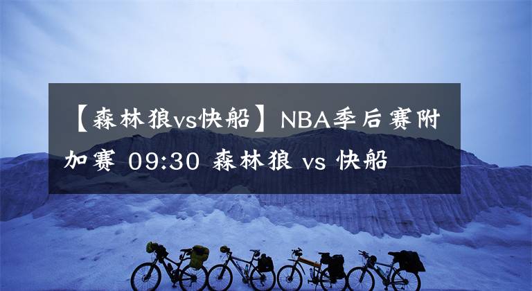 【森林狼vs快船】NBA季后赛附加赛 09:30 森林狼 vs 快船