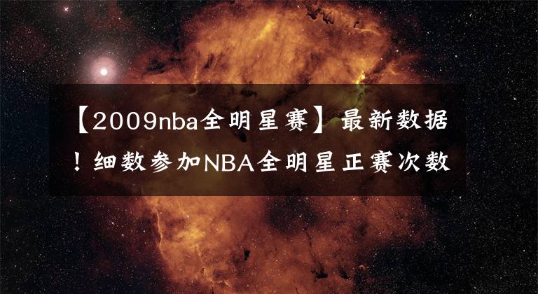 【2009nba全明星赛】最新数据！细数参加NBA全明星正赛次数前10球员