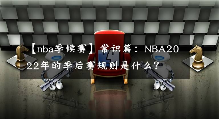 【nba季候赛】常识篇：NBA2022年的季后赛规则是什么？