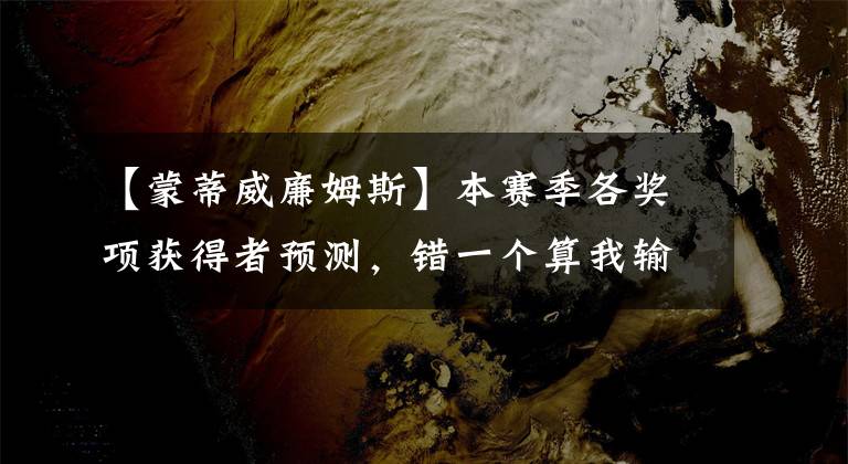 【蒙蒂威廉姆斯】本赛季各奖项获得者预测，错一个算我输