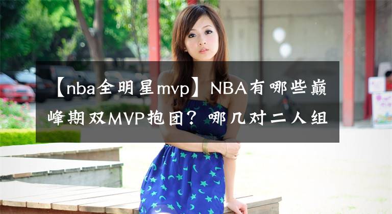 【nba全明星mvp】NBA有哪些巅峰期双MVP抱团？哪几对二人组最终顺利夺冠？