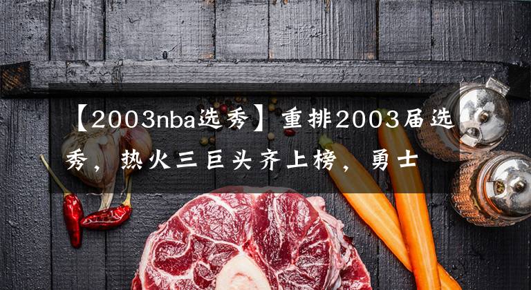 【2003nba选秀】重排2003届选秀，热火三巨头齐上榜，勇士两连冠功臣在列