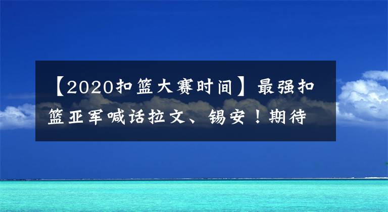 【2020扣篮大赛时间】最强扣篮亚军喊话拉文、锡安！期待2020扣篮大赛，球迷们有眼福了