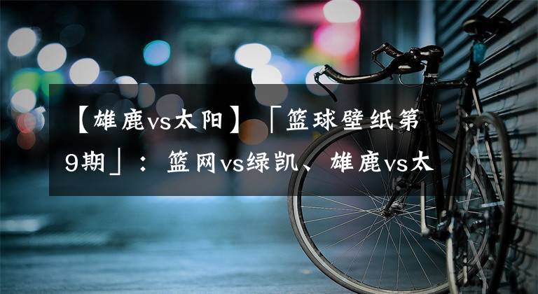 【雄鹿vs太阳】「篮球壁纸第9期」：篮网vs绿凯、雄鹿vs太阳、灰熊vs火箭