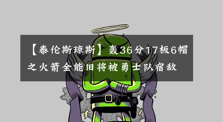 【泰伦斯琼斯】轰36分17板6帽之火箭全能旧将被勇士队宿敌签下，火箭、勇士崩溃