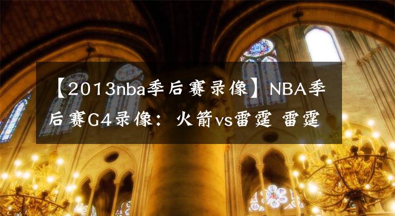 【2013nba季后赛录像】NBA季后赛G4录像：火箭vs雷霆 雷霆军心大振，哈登率队改写局面！