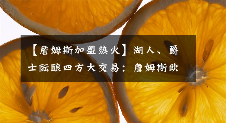 【詹姆斯加盟热火】湖人、爵士酝酿四方大交易：詹姆斯欧文再度联手！米切尔加盟热火