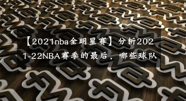 【2021nba全明星赛】分析2021-22NBA赛季的最后，哪些球队的剩余赛程最艰难和最简单