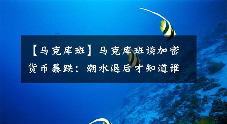 【马克库班】马克库班谈加密货币暴跌：潮水退后才知道谁在裸泳