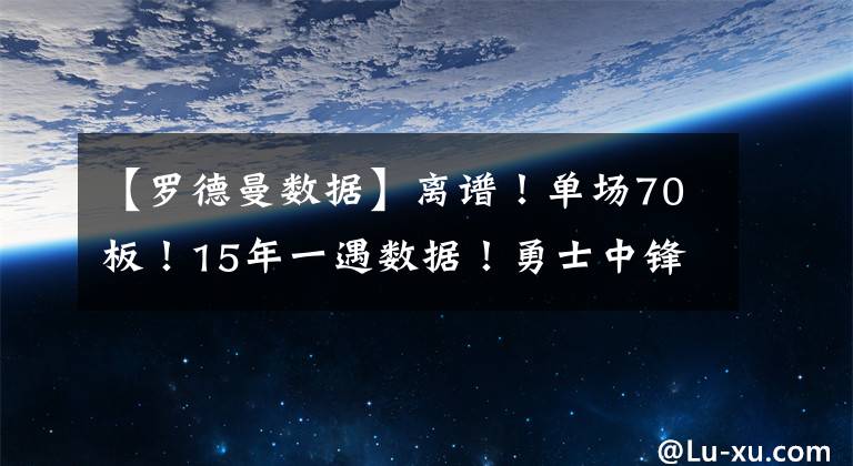 【罗德曼数据】离谱！单场70板！15年一遇数据！勇士中锋化身罗德曼！