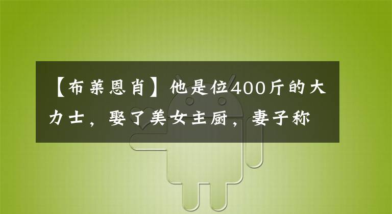 【布莱恩肖】他是位400斤的大力士，娶了美女主厨，妻子称嫁给他没压力很幸福