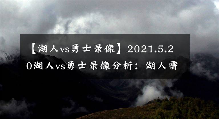 【湖人vs勇士录像】2021.5.20湖人vs勇士录像分析：湖人需要这样的防守来迎接季后赛