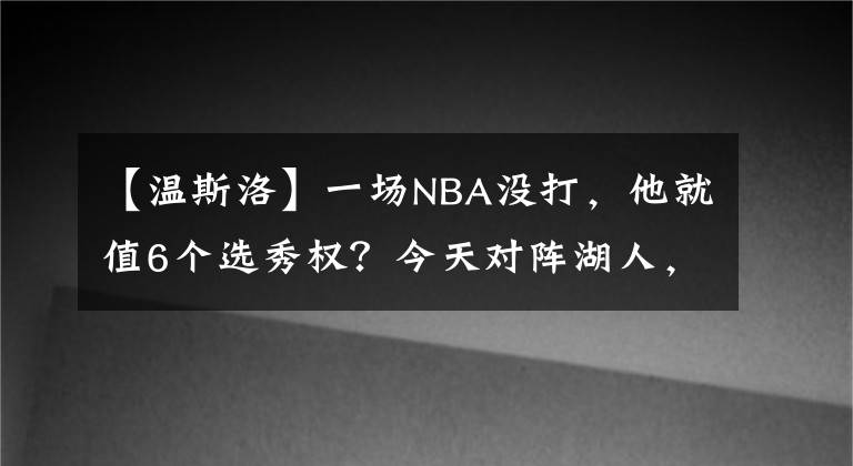 【温斯洛】一场NBA没打，他就值6个选秀权？今天对阵湖人，他表现惊艳