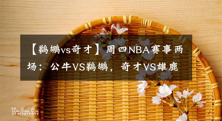 【鹈鹕vs奇才】周四NBA赛事两场：公牛VS鹈鹕，奇才VS雄鹿