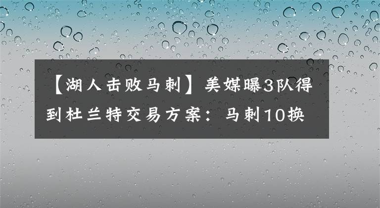 【湖人击败马刺】美媒曝3队得到杜兰特交易方案：马刺10换1，鹈鹕11换2，湖人3换1