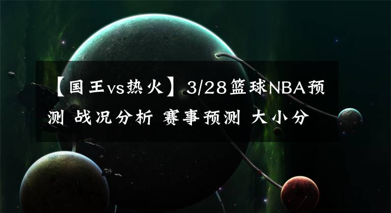 【国王vs热火】3/28篮球NBA预测 战况分析 赛事预测 大小分预测 凯尔特人VS猛龙