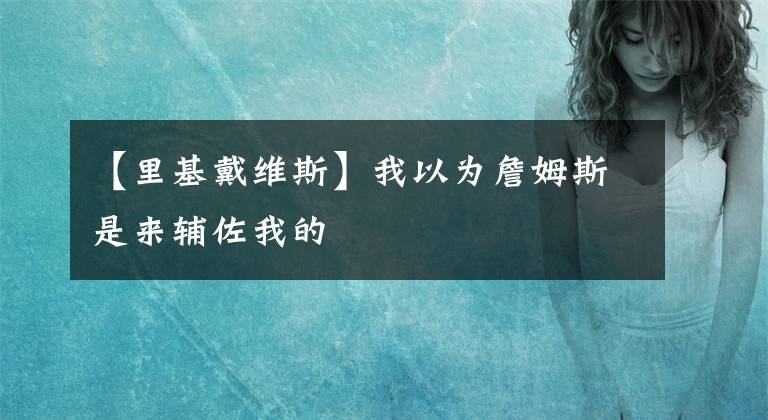 【里基戴维斯】我以为詹姆斯是来辅佐我的