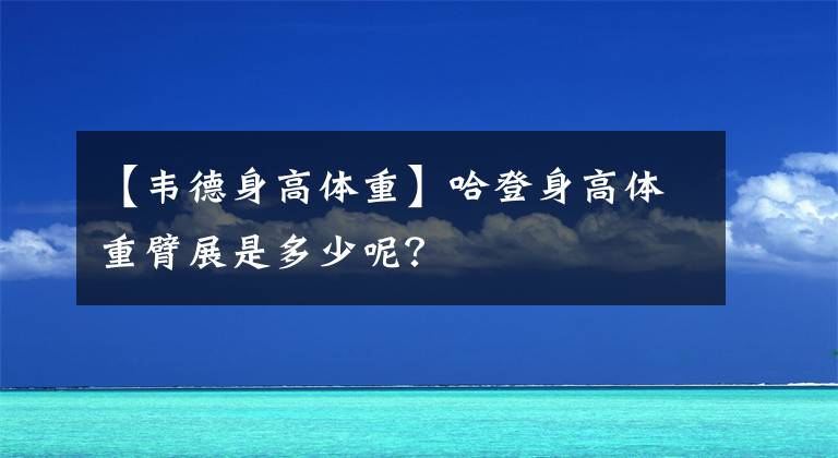 【韦德身高体重】哈登身高体重臂展是多少呢？