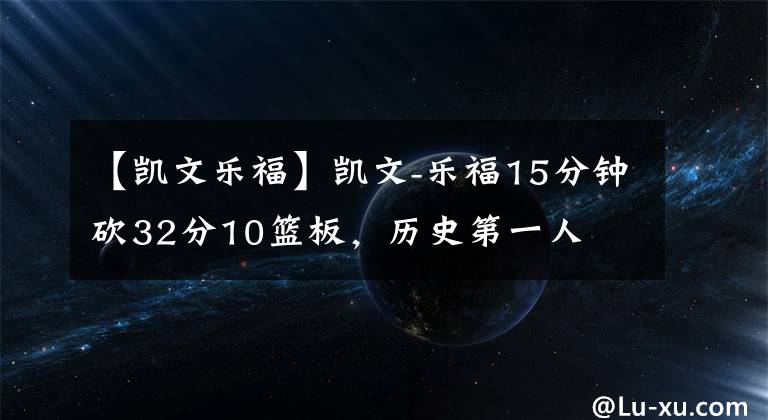 【凯文乐福】凯文-乐福15分钟砍32分10篮板，历史第一人