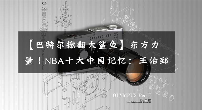 【巴特尔掀翻大鲨鱼】东方力量！NBA十大中国记忆：王治郅开创历史，姚明伤退令人泪目