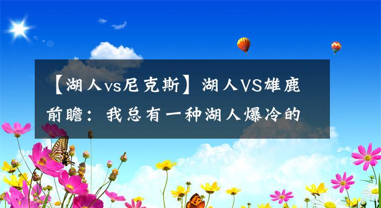 【湖人vs尼克斯】湖人VS雄鹿前瞻：我总有一种湖人爆冷的感觉，是否为盲目自信？