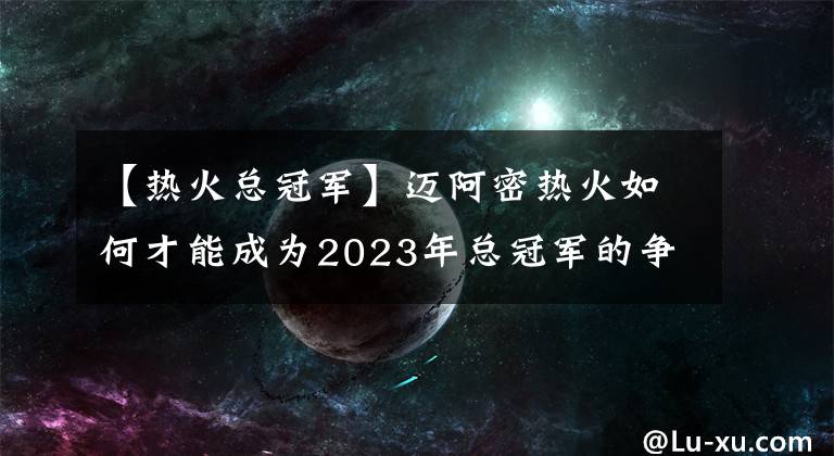 【热火总冠军】迈阿密热火如何才能成为2023年总冠军的争夺者？