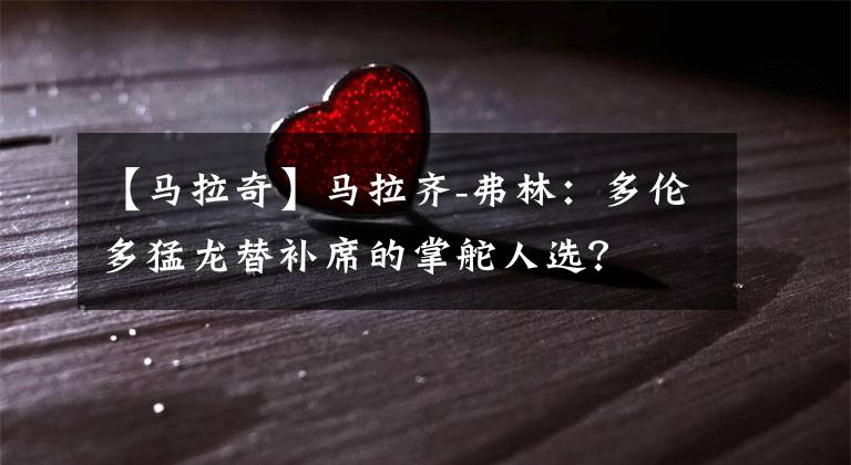 【马拉奇】马拉齐-弗林：多伦多猛龙替补席的掌舵人选？