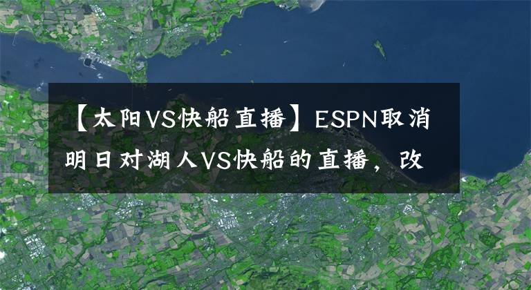 【太阳VS快船直播】ESPN取消明日对湖人VS快船的直播，改播勇士战太阳