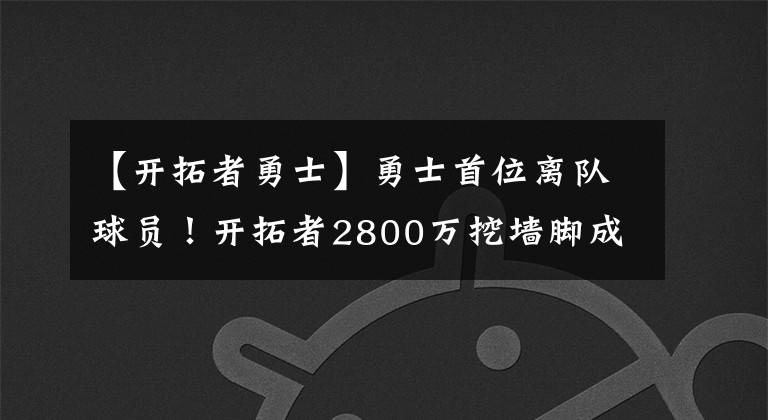 【开拓者勇士】勇士首位离队球员！开拓者2800万挖墙脚成功，还有一人也被盯上？