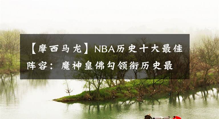 【摩西马龙】NBA历史十大最佳阵容：魔神皇佛勾领衔历史最佳阵容