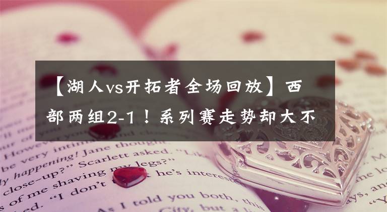 【湖人vs开拓者全场回放】西部两组2-1！系列赛走势却大不相同！湖人次轮对手到底会是谁？