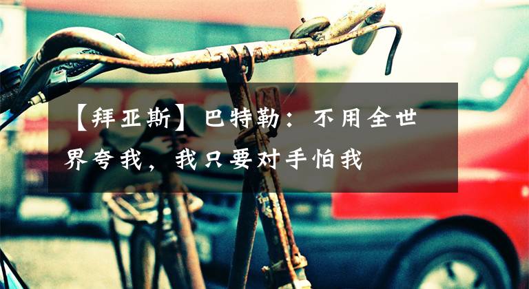 【拜亚斯】巴特勒：不用全世界夸我，我只要对手怕我