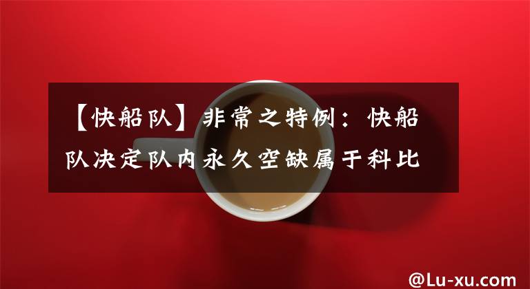 【快船队】非常之特例：快船队决定队内永久空缺属于科比的“24”号，以此纪念！