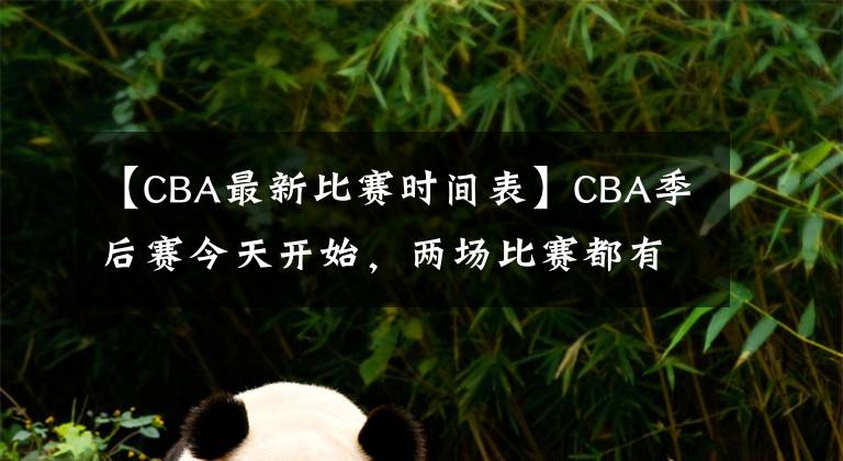 【CBA最新比赛时间表】CBA季后赛今天开始，两场比赛都有号召力