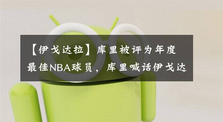 【伊戈达拉】库里被评为年度最佳NBA球员，库里喊话伊戈达拉，调戏绿军格威