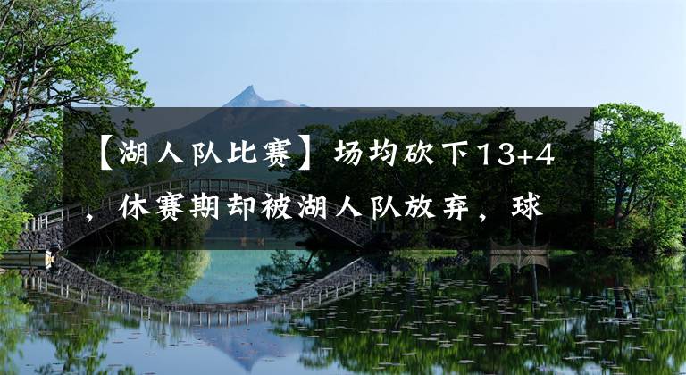 【湖人队比赛】场均砍下13+4，休赛期却被湖人队放弃，球迷：佩林卡会后悔的