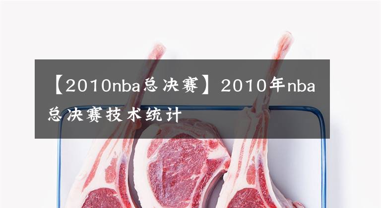 【2010nba总决赛】2010年nba总决赛技术统计