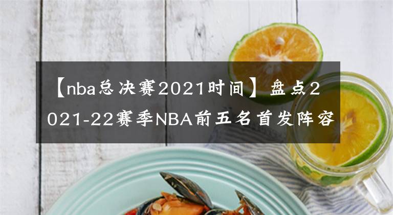【nba总决赛2021时间】盘点2021-22赛季NBA前五名首发阵容