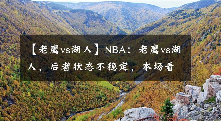 【老鹰vs湖人】NBA：老鹰vs湖人，后者状态不稳定，本场看好老鹰拿下