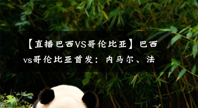 【直播巴西VS哥伦比亚】巴西vs哥伦比亚首发：内马尔、法尔考先发，热苏斯登场